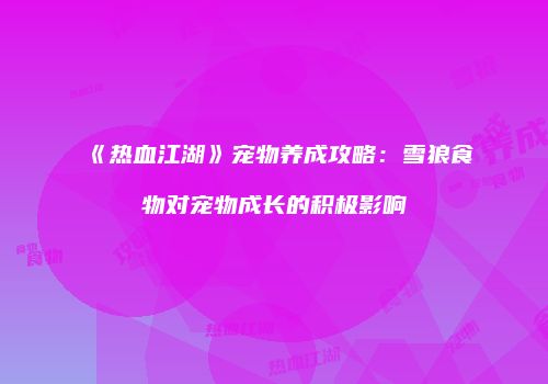 《热血江湖》宠物养成攻略：雪狼食物对宠物成长的积极影响