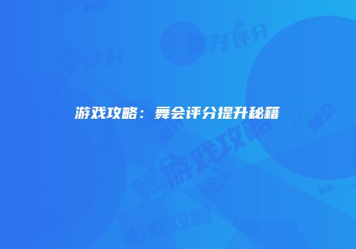 游戏攻略：舞会评分提升秘籍