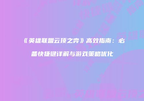 《英雄联盟云顶之弈》高效指南：必备快捷键详解与游戏策略优化