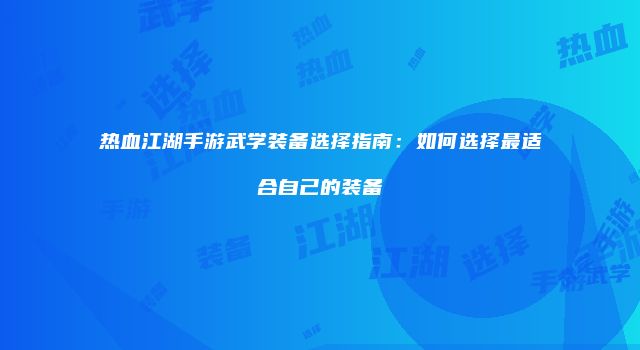 热血江湖手游武学装备选择指南：如何选择最适合自己的装备