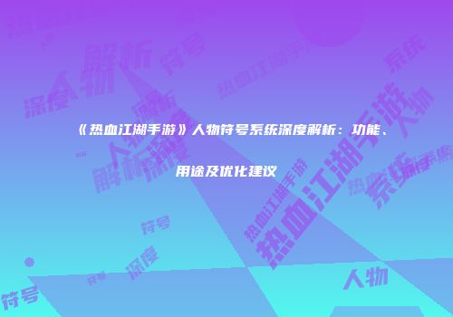 《热血江湖手游》人物符号系统深度解析：功能、用途及优化建议