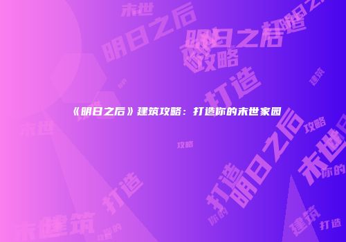 《明日之后》建筑攻略：打造你的末世家园