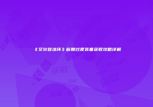 《艾尔登法环》前期过渡装备获取攻略详解