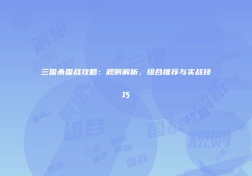 三国杀国战攻略：规则解析、组合推荐与实战技巧