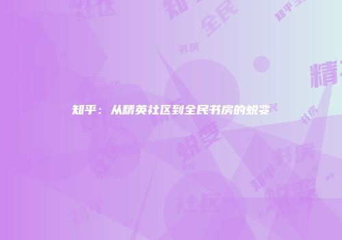 知乎：从精英社区到全民书房的蜕变