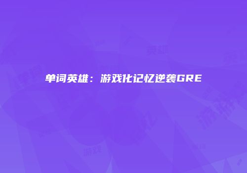 单词英雄：游戏化记忆逆袭GRE
