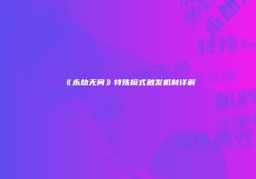 《永劫无间》特殊模式触发机制详解