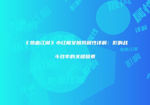 《热血江湖》小红帽女披风属性详解：影响战斗效率的关键因素