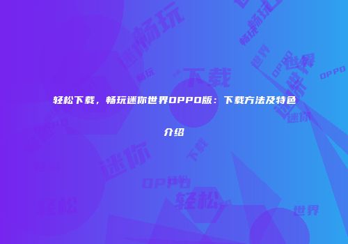轻松下载，畅玩迷你世界OPPO版：下载方法及特色介绍