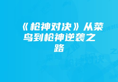 《枪神对决》从菜鸟到枪神逆袭之路