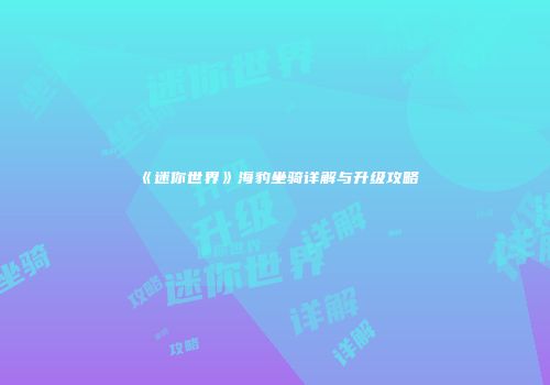 《迷你世界》海豹坐骑详解与升级攻略