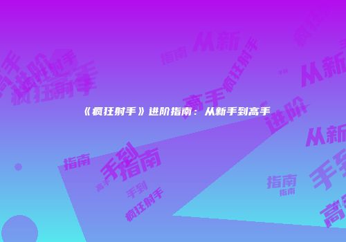 《疯狂射手》进阶指南：从新手到高手