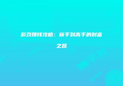 游戏赚钱攻略：新手到高手的财富之路