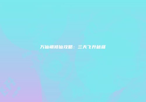 万仙萌修仙攻略：三天飞升秘籍