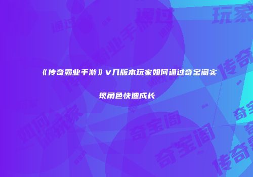 《传奇霸业手游》V几版本玩家如何通过奇宝阁实现角色快速成长