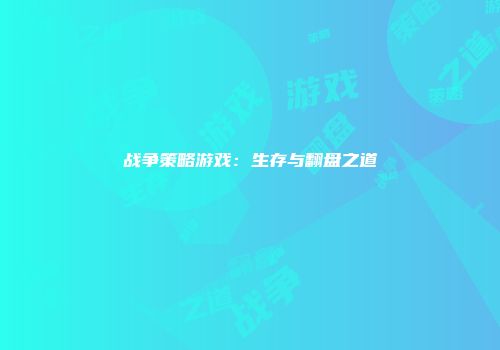 战争策略游戏：生存与翻盘之道