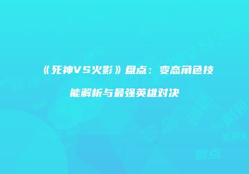 《死神VS火影》盘点：变态角色技能解析与最强英雄对决