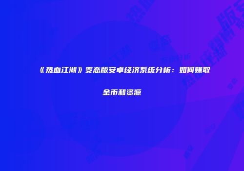 《热血江湖》变态版安卓经济系统分析：如何赚取金币和资源