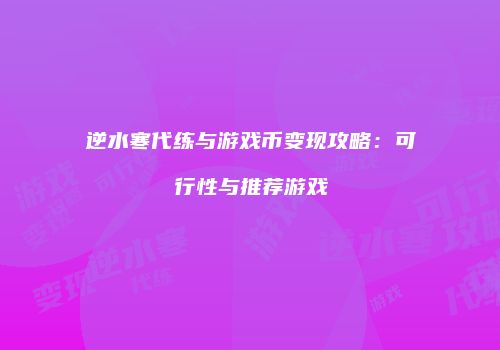 逆水寒代练与游戏币变现攻略：可行性与推荐游戏