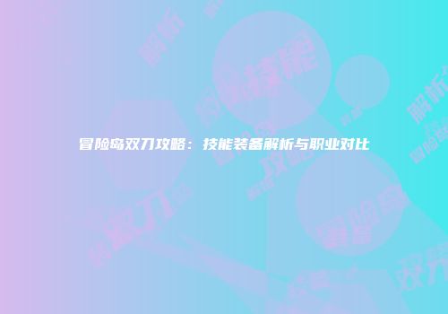 冒险岛双刀攻略：技能装备解析与职业对比