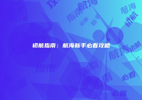 初航指南：航海新手必看攻略