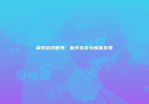 探索游戏世界：新手生存与惊喜发现