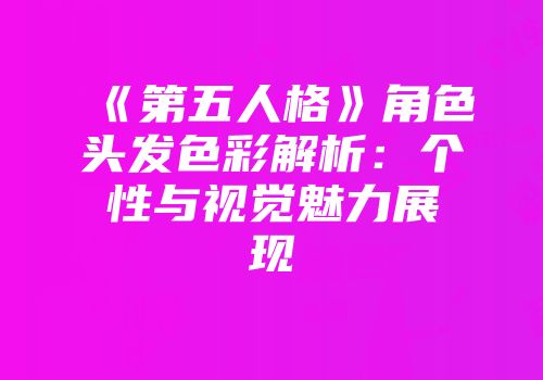 《第五人格》角色头发色彩解析：个性与视觉魅力展现