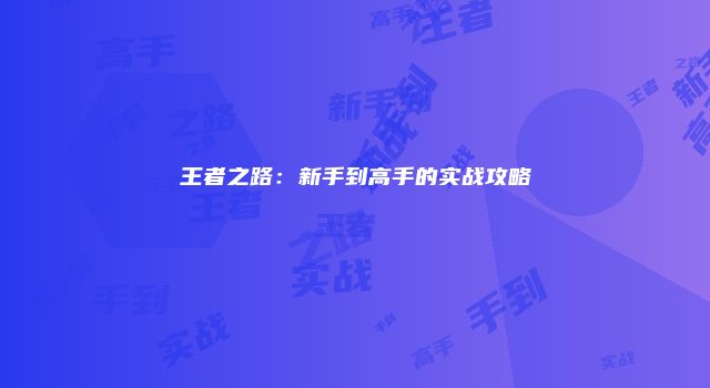 王者之路：新手到高手的实战攻略
