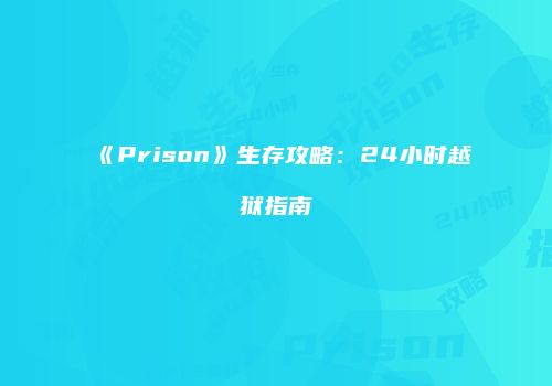 《Prison》生存攻略：24小时越狱指南