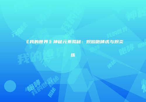 《我的世界》神秘元素揭秘：炽焰咆哮虎与炽炎珠