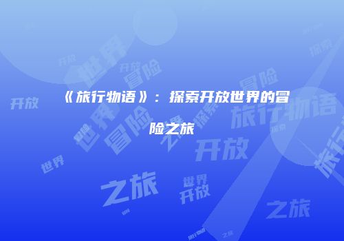 《旅行物语》：探索开放世界的冒险之旅