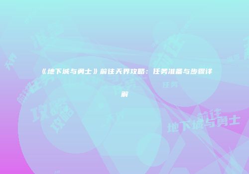 《地下城与勇士》前往天界攻略：任务准备与步骤详解