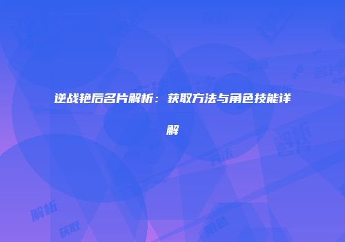逆战艳后名片解析：获取方法与角色技能详解