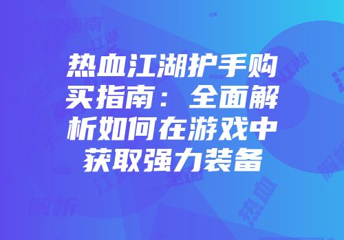 热血江湖护手购买指南：全面解析如何在游戏中获取强力装备
