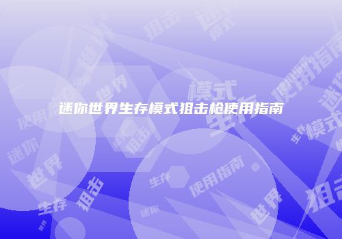 迷你世界生存模式狙击枪使用指南