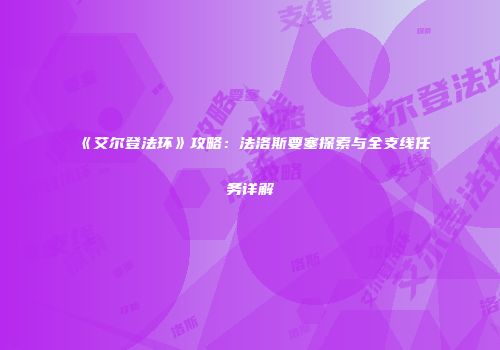 《艾尔登法环》攻略：法洛斯要塞探索与全支线任务详解