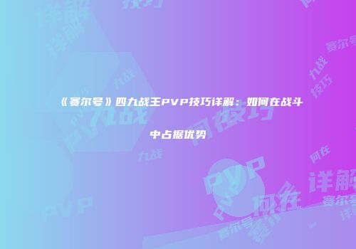 《赛尔号》四九战王PVP技巧详解：如何在战斗中占据优势