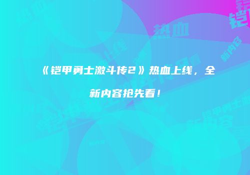 《铠甲勇士激斗传2》热血上线，全新内容抢先看！