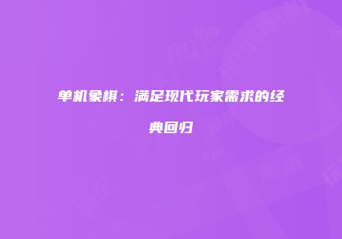 单机象棋：满足现代玩家需求的经典回归