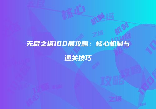 无尽之塔100层攻略：核心机制与通关技巧