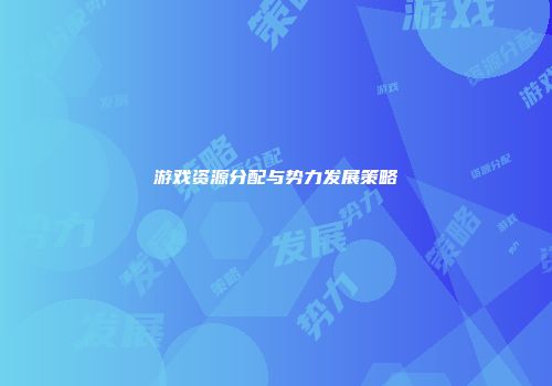 游戏资源分配与势力发展策略