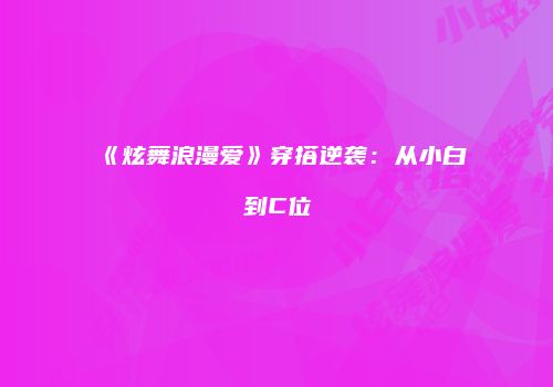 《炫舞浪漫爱》穿搭逆袭：从小白到C位