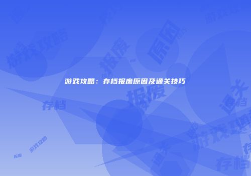 游戏攻略：存档报废原因及通关技巧