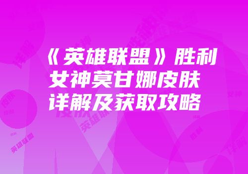 《英雄联盟》胜利女神莫甘娜皮肤详解及获取攻略