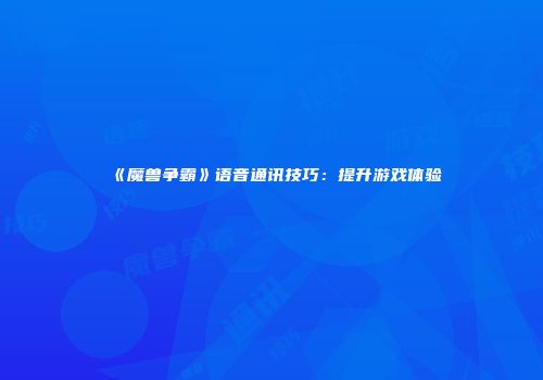 《魔兽争霸》语音通讯技巧：提升游戏体验