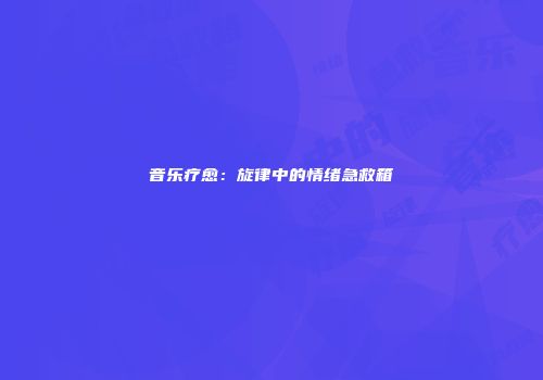 音乐疗愈：旋律中的情绪急救箱
