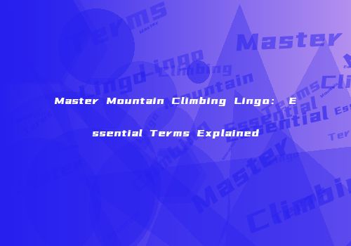 Master Mountain Climbing Lingo： Essential Terms Explained