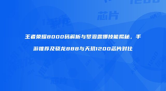 王者荣耀8000码解析与梦泪露娜技能揭秘，手游推荐及骁龙888与天玑1200芯片对比