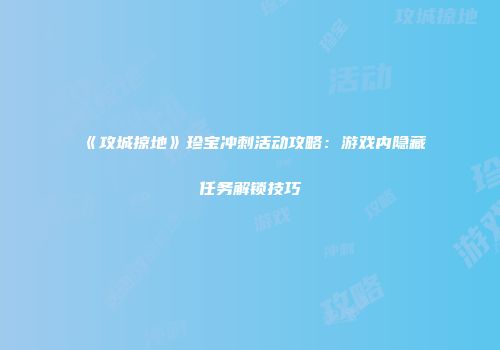 《攻城掠地》珍宝冲刺活动攻略：游戏内隐藏任务解锁技巧