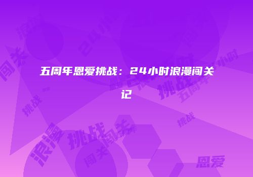 五周年恩爱挑战：24小时浪漫闯关记